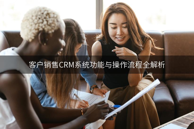 客户销售CRM系统功能与操作流程全解析