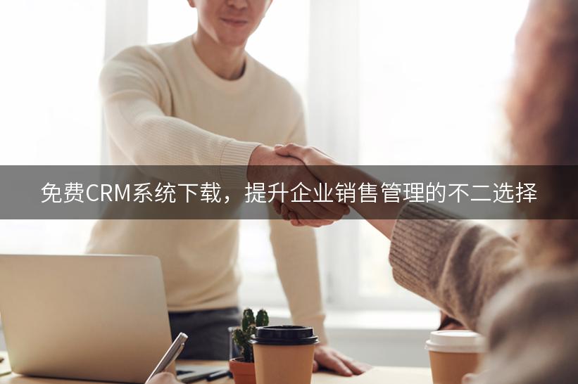 免费CRM系统下载，提升企业销售管理的不二选择