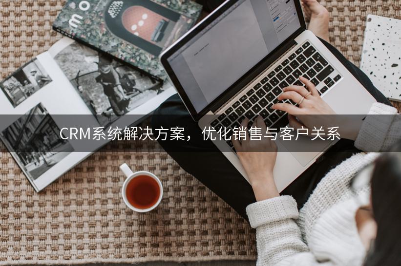 CRM系统解决方案，优化销售与客户关系