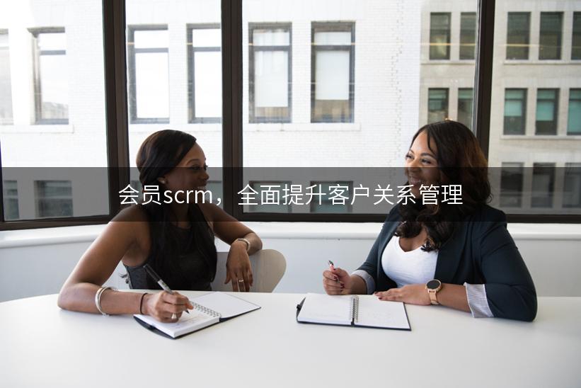 会员scrm，全面提升客户关系管理