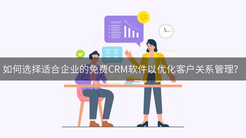 如何选择适合企业的免费CRM软件以优化客户关系管理？