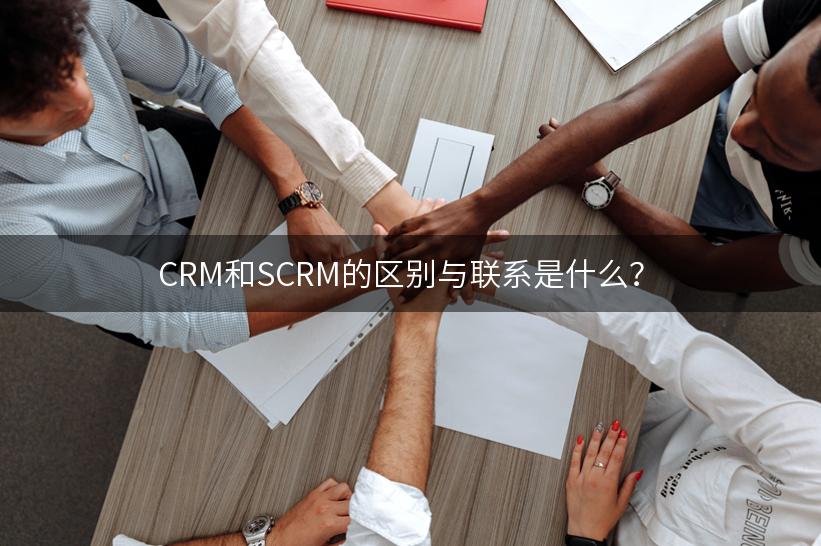 CRM和SCRM的区别与联系是什么？