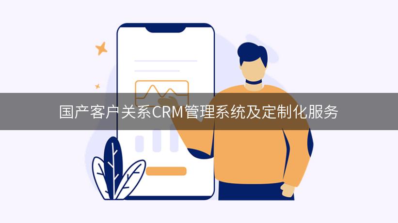 国产客户关系CRM管理系统及定制化服务