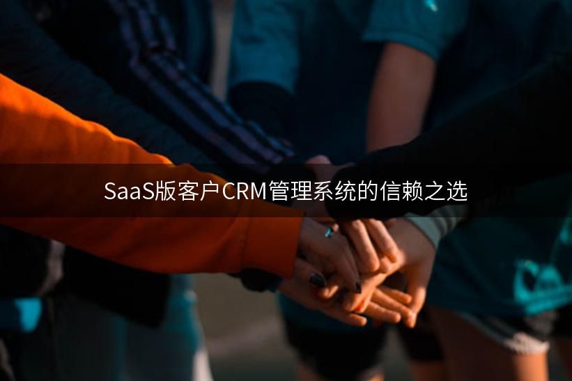 SaaS版客户CRM管理系统的信赖之选