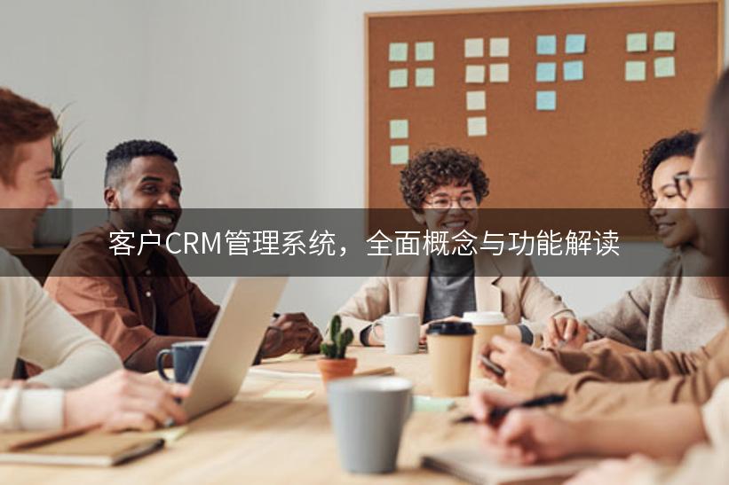 客户CRM管理系统，全面概念与功能解读