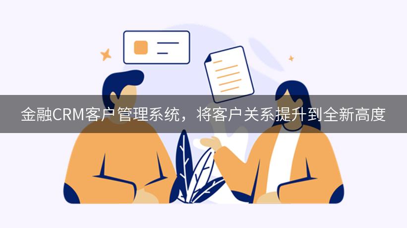 金融CRM客户管理系统，将客户关系提升到全新高度