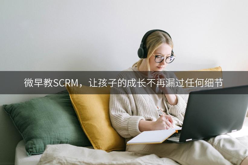 微早教SCRM，让孩子的成长不再漏过任何细节