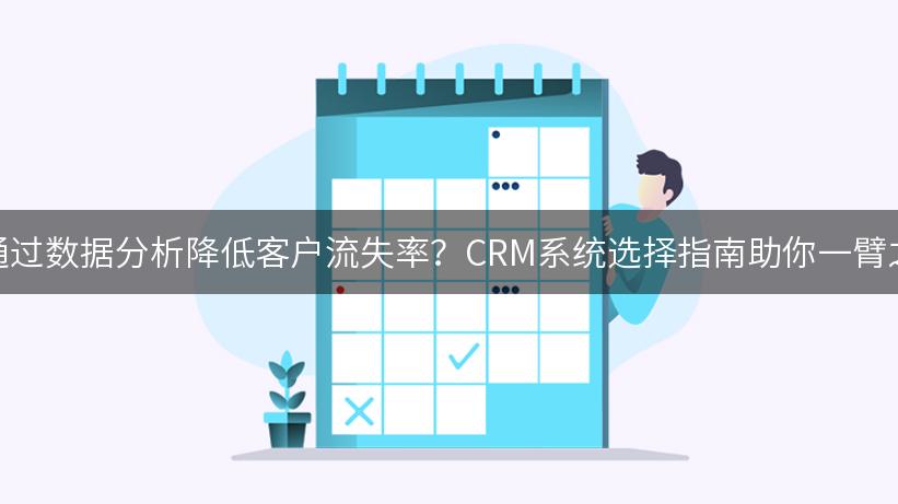 如何通过数据分析降低客户流失率？CRM系统选择指南助你一臂之力！