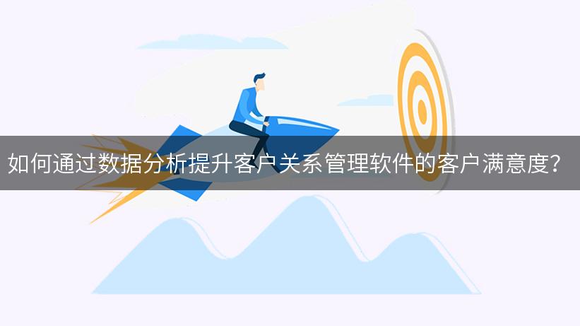 如何通过数据分析提升客户关系管理软件的客户满意度？