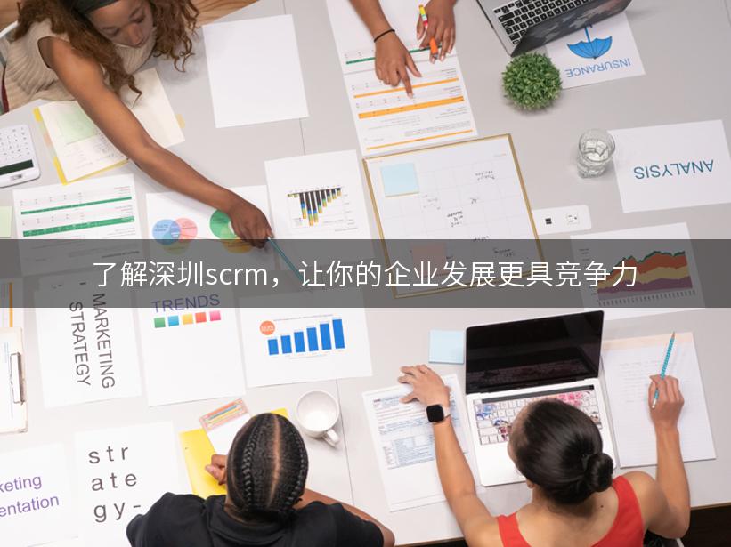 了解深圳scrm，让你的企业发展更具竞争力