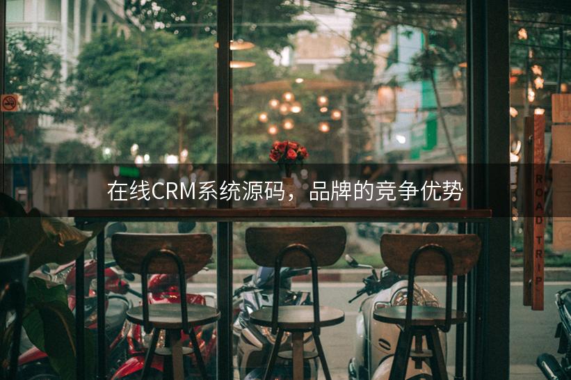 在线CRM系统源码，品牌的竞争优势