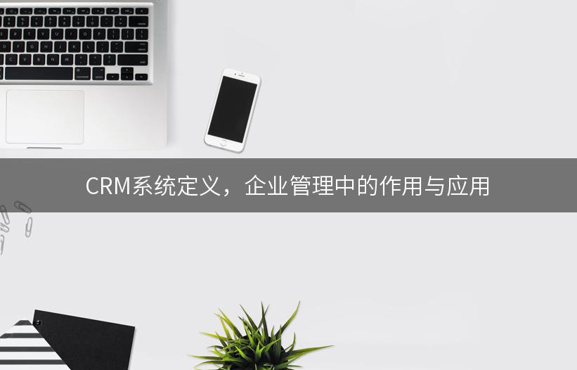 CRM系统定义，企业管理中的作用与应用