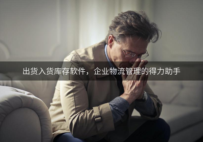 出货入货库存软件，企业物流管理的得力助手