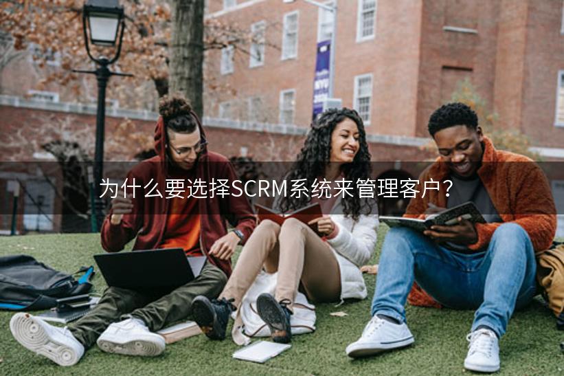 为什么要选择SCRM系统来管理客户？