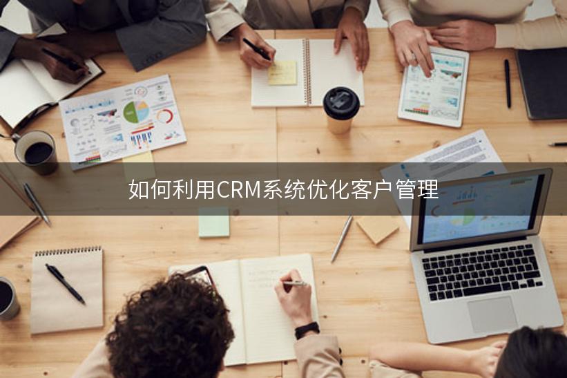 如何利用CRM系统优化客户管理