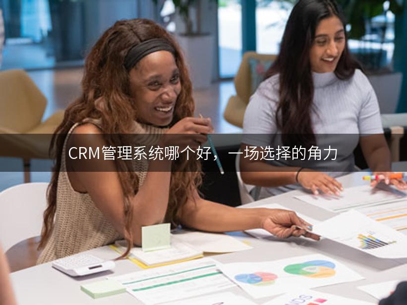 CRM管理系统哪个好，一场选择的角力