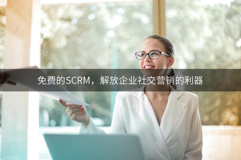 免费的SCRM，解放企业社交营销的利器