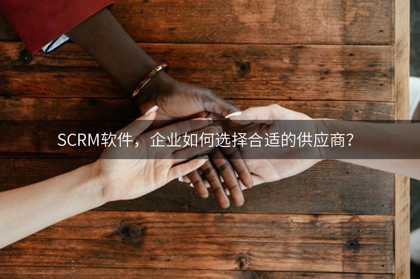 SCRM软件，企业如何选择合适的供应商？