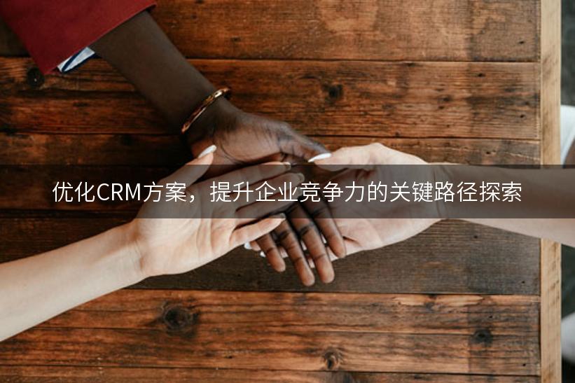 优化CRM方案，提升企业竞争力的关键路径探索