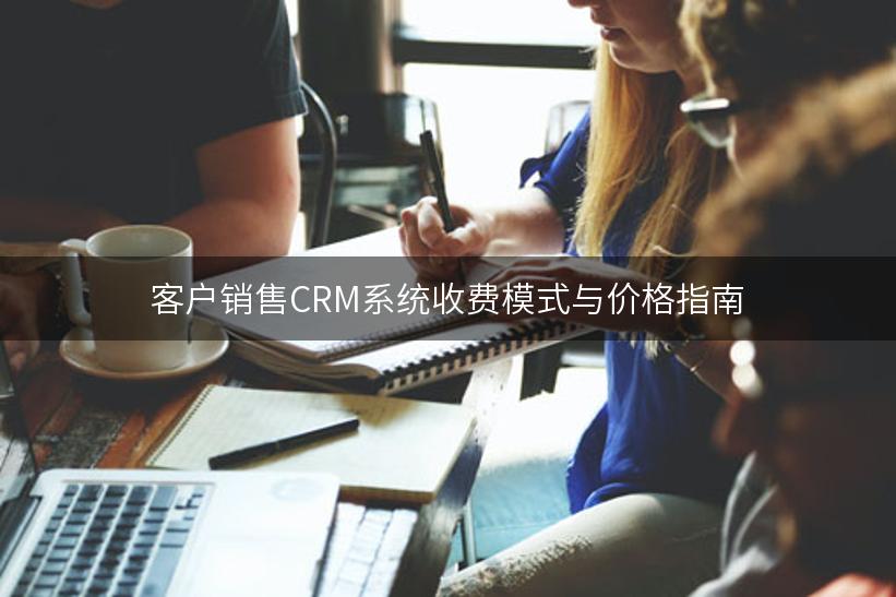 客户销售CRM系统收费模式与价格指南