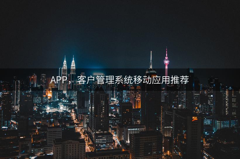 APP，客户管理系统移动应用推荐