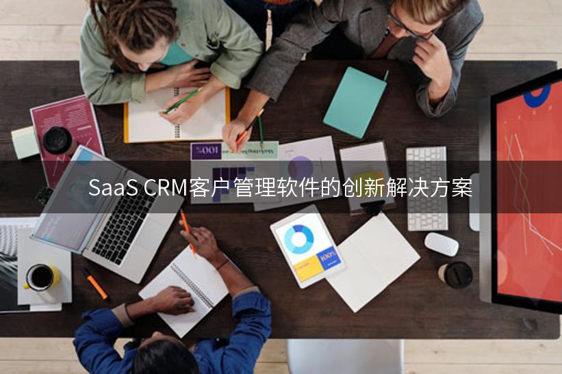 SaaS CRM客户管理软件的创新解决方案