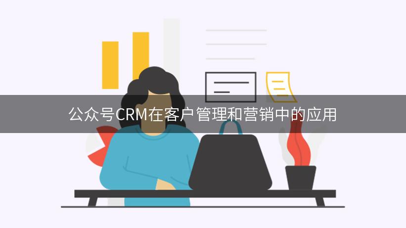 公众号CRM在客户管理和营销中的应用