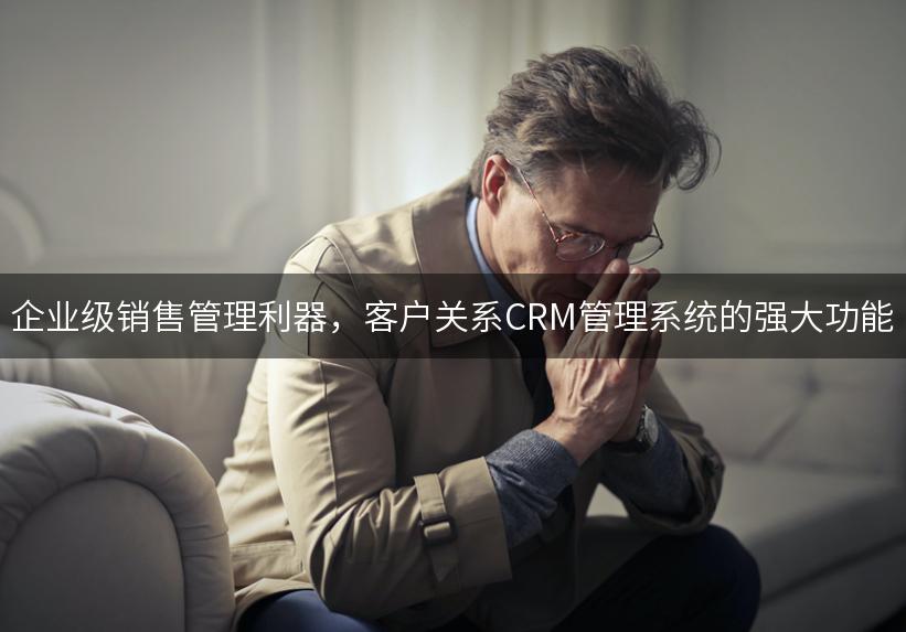 企业级销售管理利器，客户关系CRM管理系统的强大功能