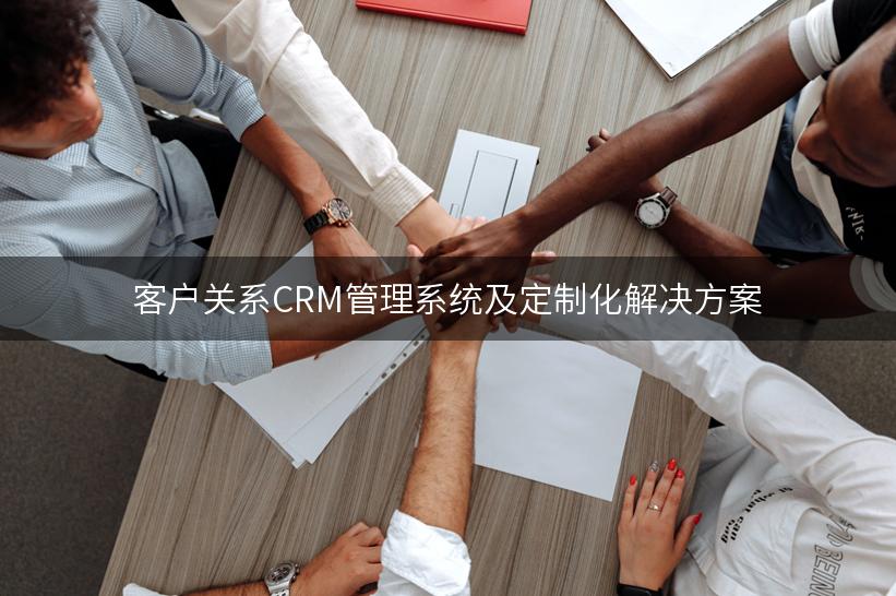 客户关系CRM管理系统及定制化解决方案