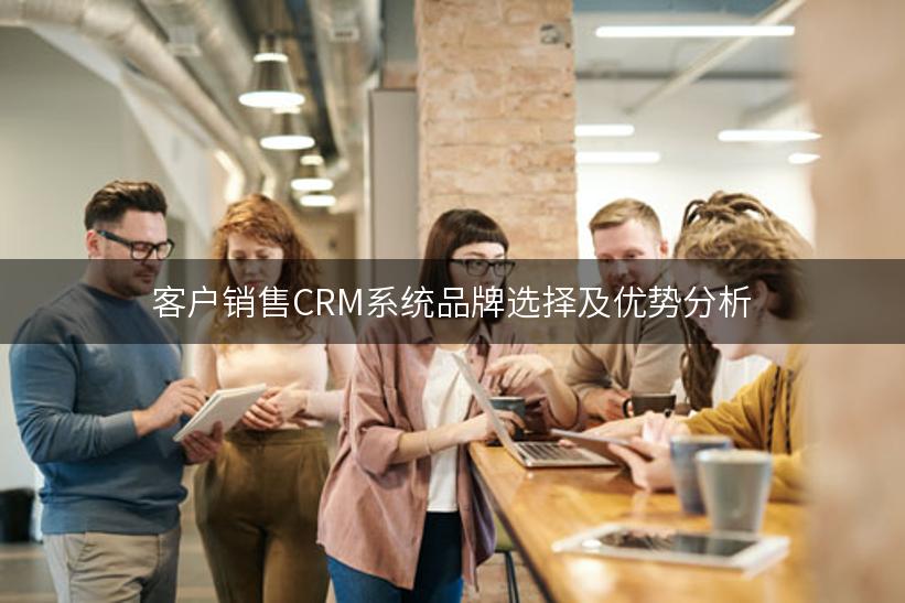 客户销售CRM系统品牌选择及优势分析