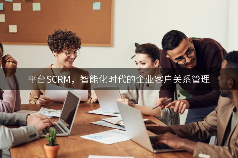 平台SCRM，智能化时代的企业客户关系管理