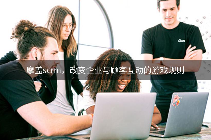 摩盖scrm，改变企业与顾客互动的游戏规则