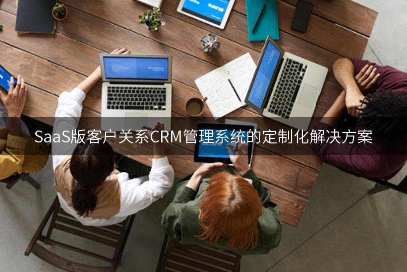 SaaS版客户关系CRM管理系统的定制化解决方案