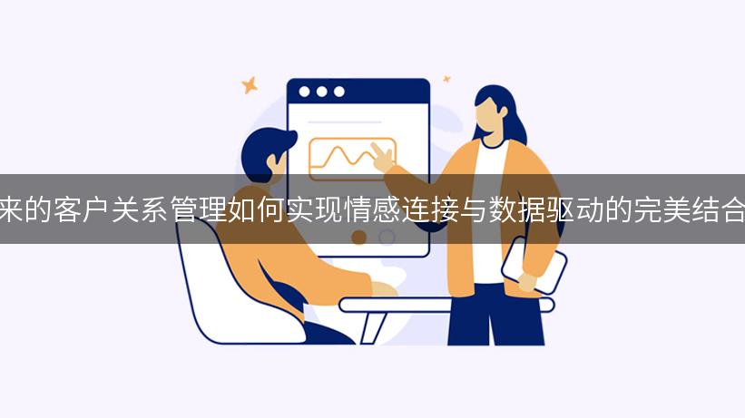 未来的客户关系管理如何实现情感连接与数据驱动的完美结合？