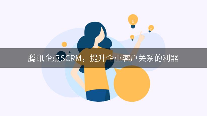 腾讯企点SCRM，提升企业客户关系的利器