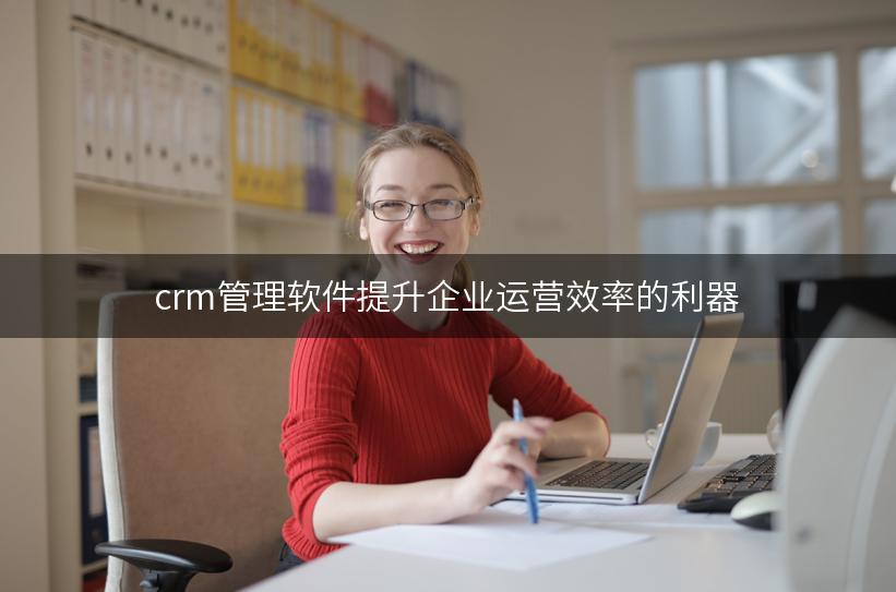 crm管理软件提升企业运营效率的利器