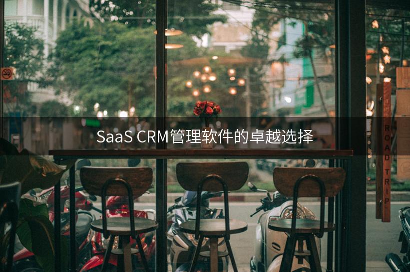 SaaS CRM管理软件的卓越选择