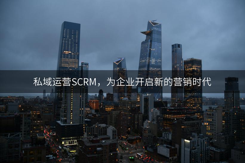 私域运营SCRM，为企业开启新的营销时代