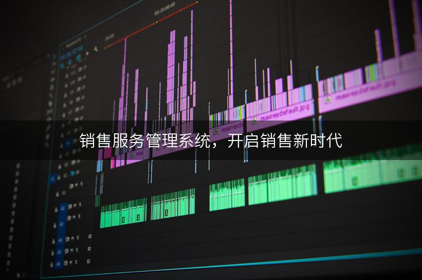销售服务管理系统，开启销售新时代