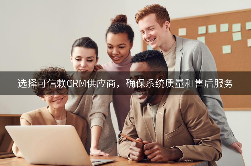 选择可信赖CRM供应商，确保系统质量和售后服务