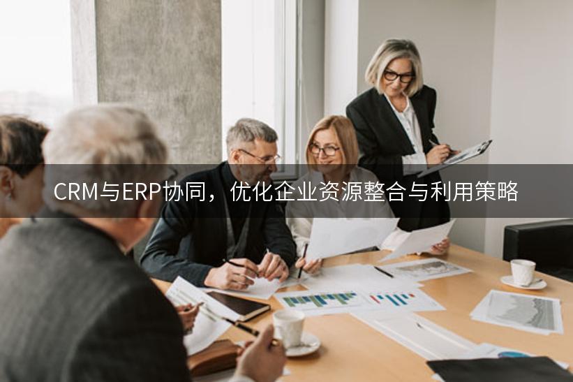 CRM与ERP协同，优化企业资源整合与利用策略