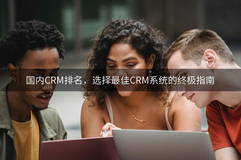 国内CRM排名，选择最佳CRM系统的终极指南