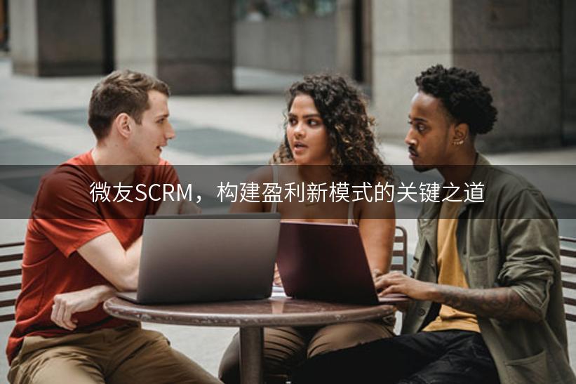 微友SCRM，构建盈利新模式的关键之道