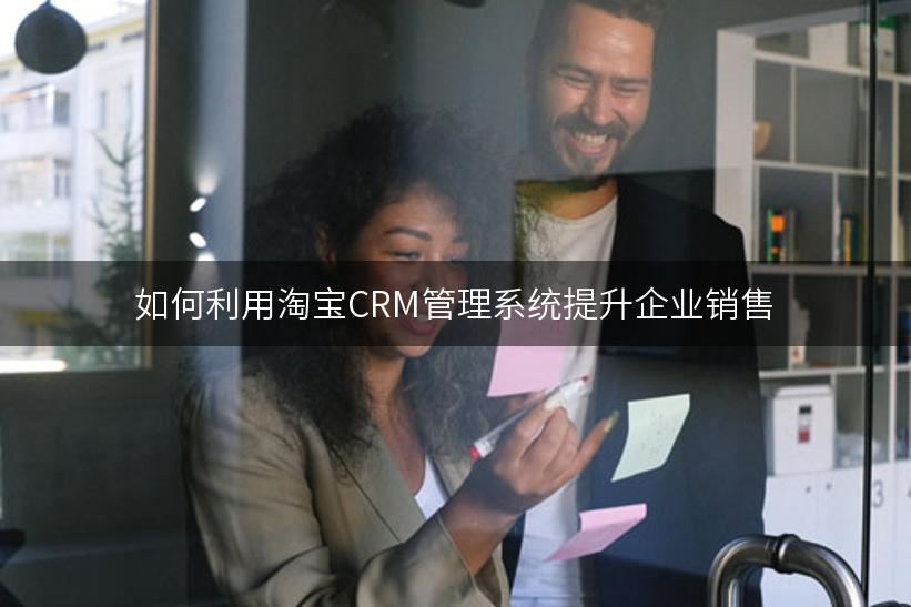 如何利用淘宝CRM管理系统提升企业销售