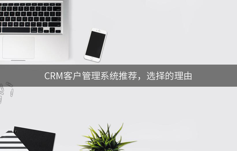 CRM客户管理系统推荐，选择的理由