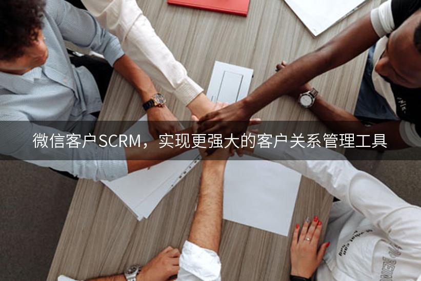 微信客户SCRM，实现更强大的客户关系管理工具