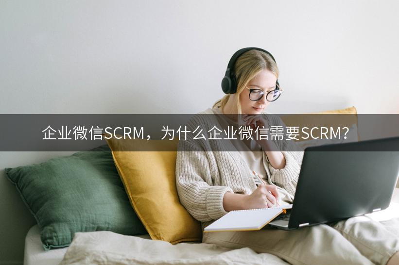 企业微信SCRM，为什么企业微信需要SCRM？