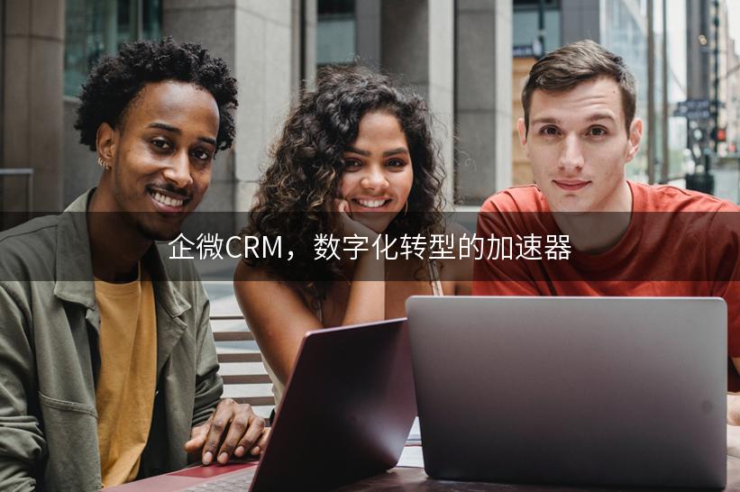 企微CRM，数字化转型的加速器