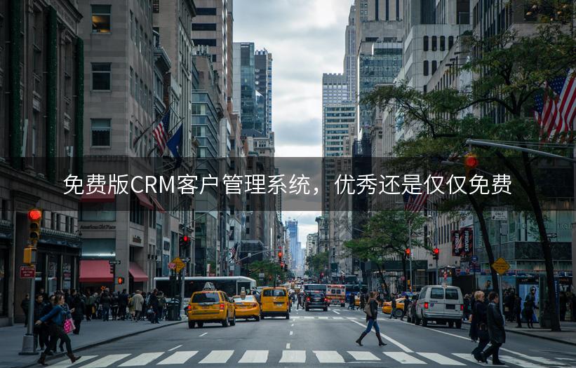 免费版CRM客户管理系统，优秀还是仅仅免费