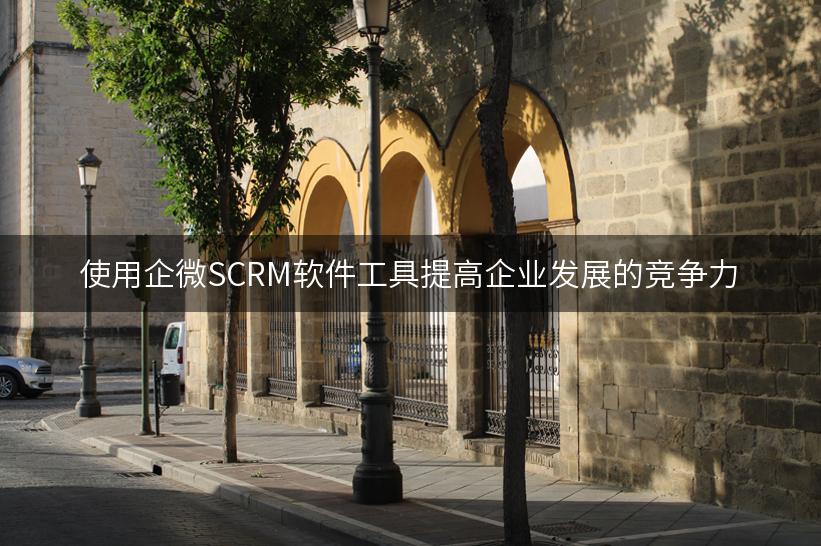 使用企微SCRM软件工具提高企业发展的竞争力